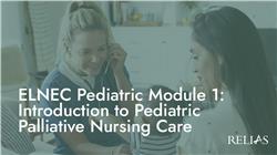 ELNEC Pediatric Module 1: Introduction to Pediatric Palliative Nursing Care